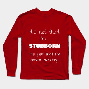 It’s not that I’m STUBBORN, it’s just that I’m never wrong Long Sleeve T-Shirt